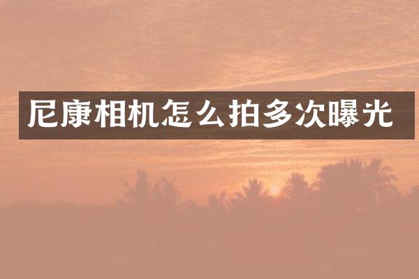 尼康相机怎么拍多次曝光