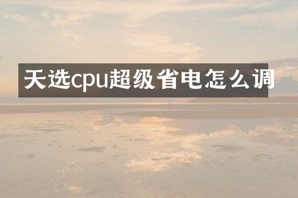 天选cpu超级省电怎么调