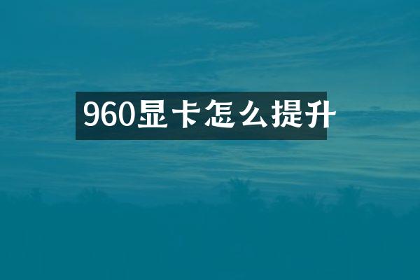 960显卡怎么提升