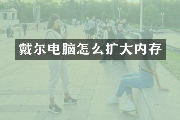 戴尔电脑怎么扩大内存
