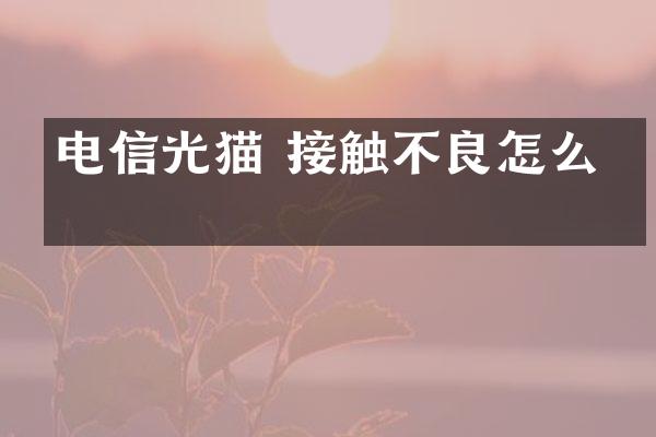 电信光猫 接触不良怎么办