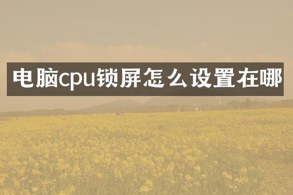 电脑cpu锁屏怎么设置在哪