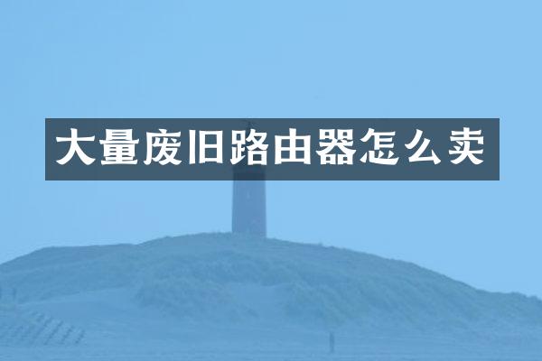 大量废旧路由器怎么卖