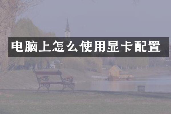 电脑上怎么使用显卡配置
