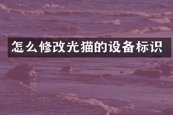 怎么修改光猫的设备标识