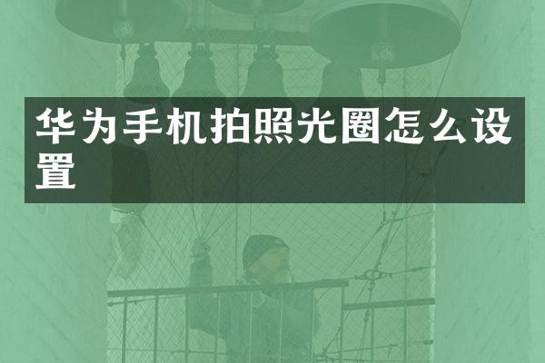 华为手机拍照光圈怎么设置