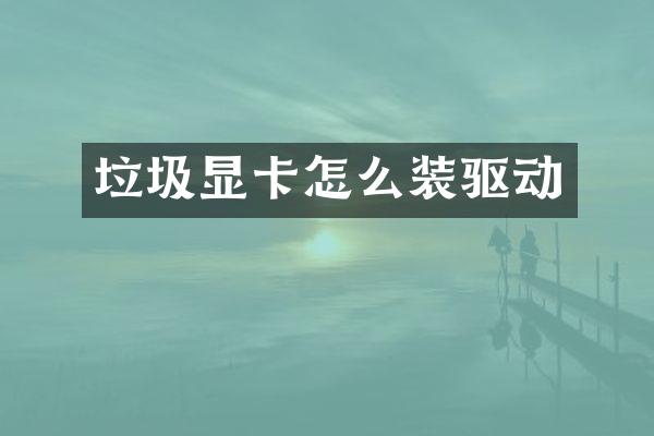 垃圾显卡怎么装驱动