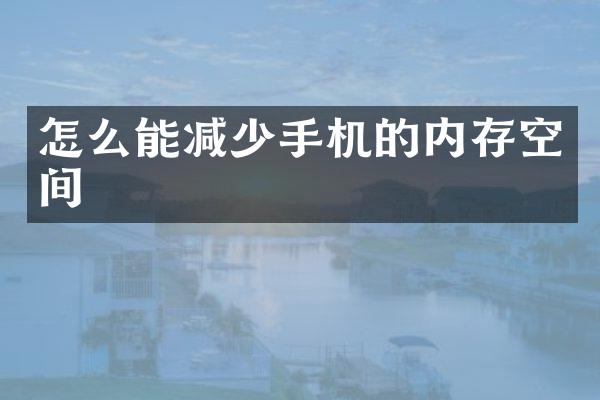 怎么能减少手机的内存空间