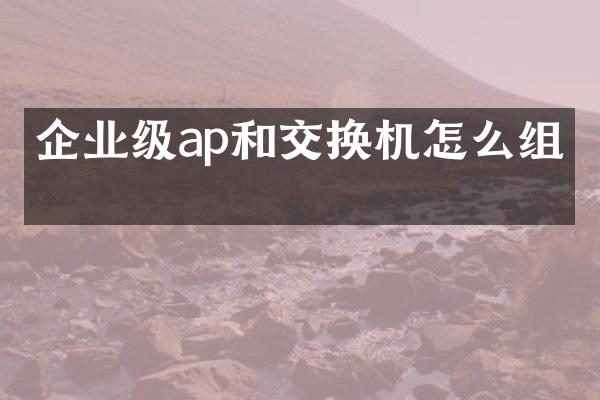 企业级ap和交换机怎么组网