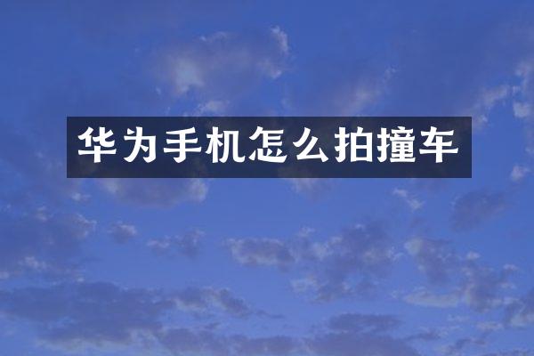 华为手机怎么拍撞车