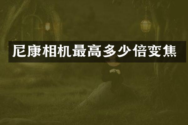 尼康相机最高多少倍变焦