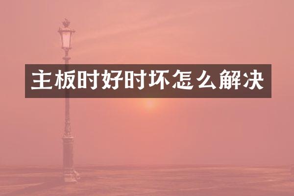 主板时好时坏怎么解决
