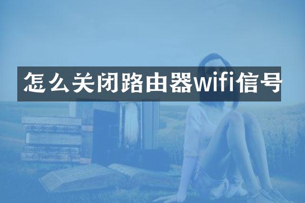 怎么关闭路由器wifi信号