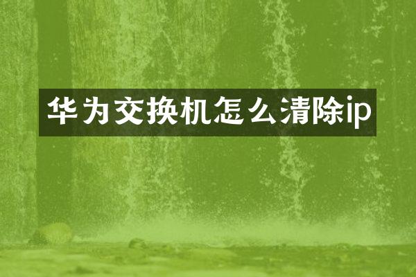 华为交换机怎么清除ip