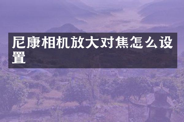 尼康相机放大对焦怎么设置