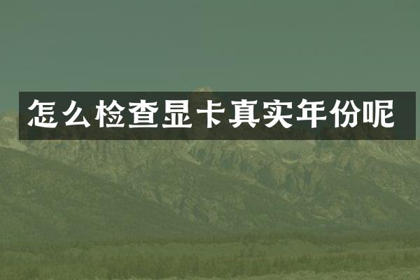 怎么检查显卡真实年份呢