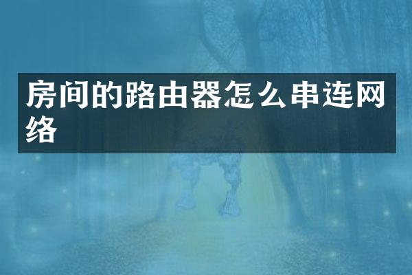 房间的路由器怎么串连网络
