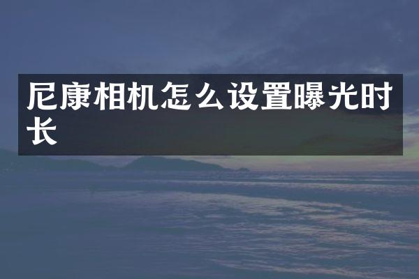 尼康相机怎么设置曝光时长