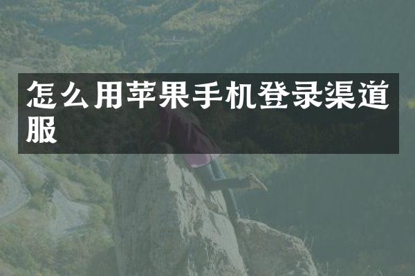 怎么用苹果手机登录渠道服