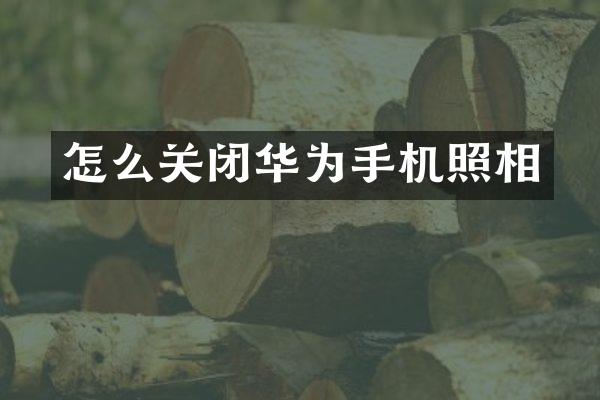 怎么关闭华为手机照相
