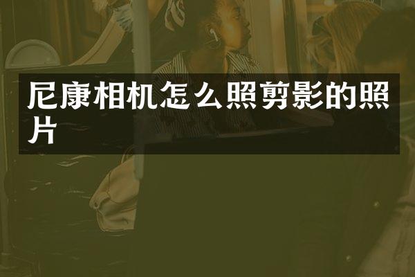 尼康相机怎么照剪影的照片