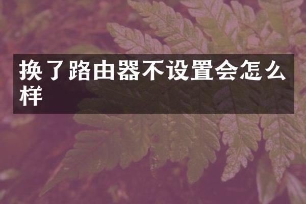 换了路由器不设置会怎么样