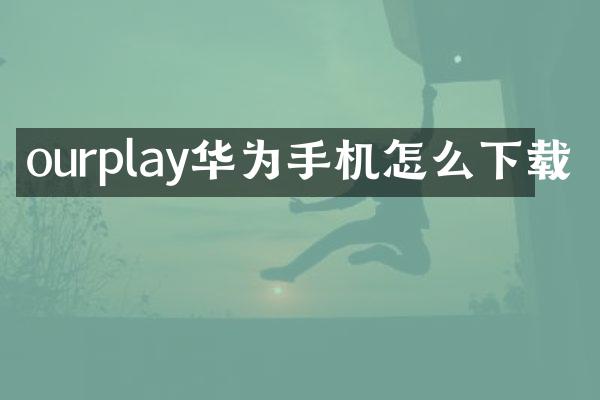 ourplay华为手机怎么下载