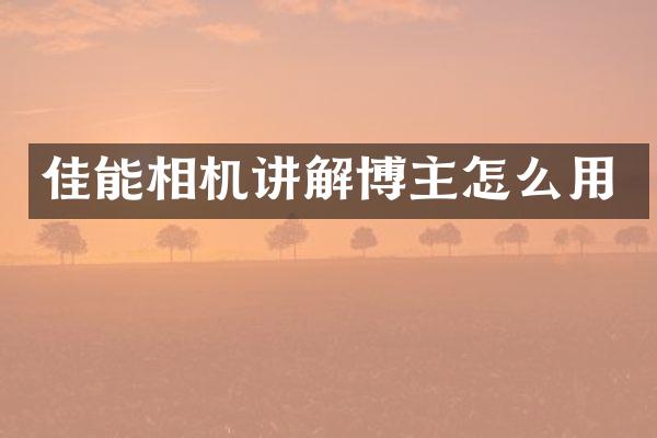 佳能相机讲解博主怎么用