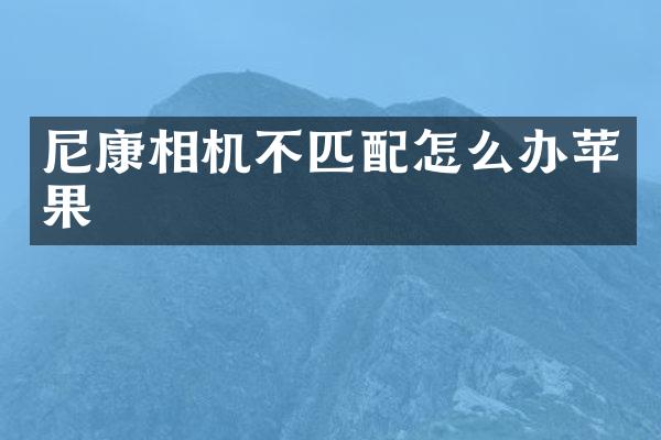 尼康相机不匹配怎么办苹果