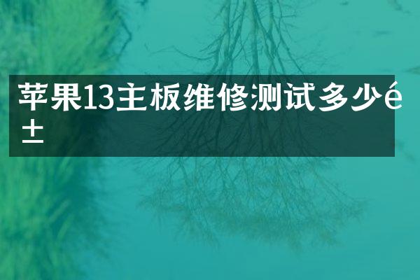 苹果13主板维修测试多少钱