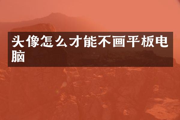 头像怎么才能不画平板电脑