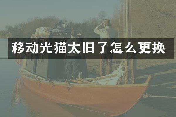 移动光猫太旧了怎么更换
