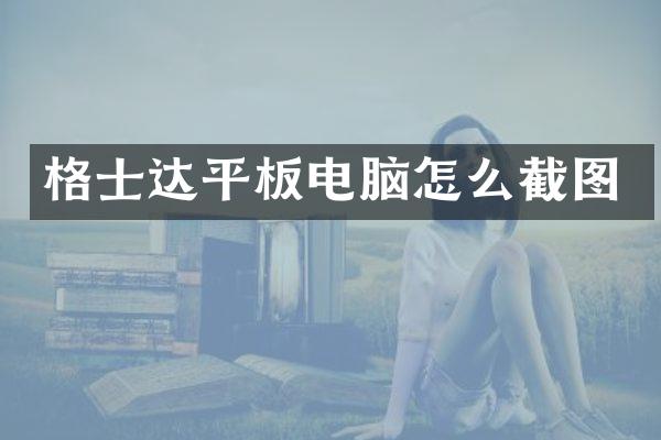 格士达平板电脑怎么截图