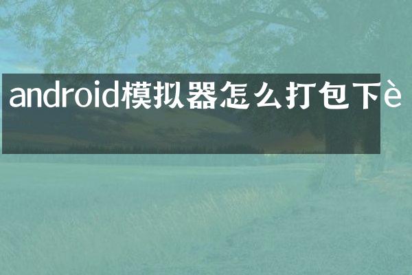 android模拟器怎么打包下载