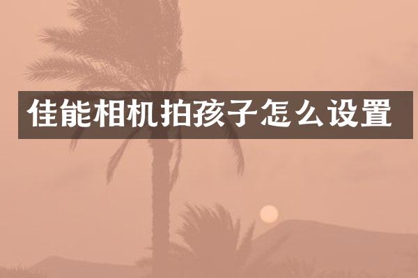 佳能相机拍孩子怎么设置
