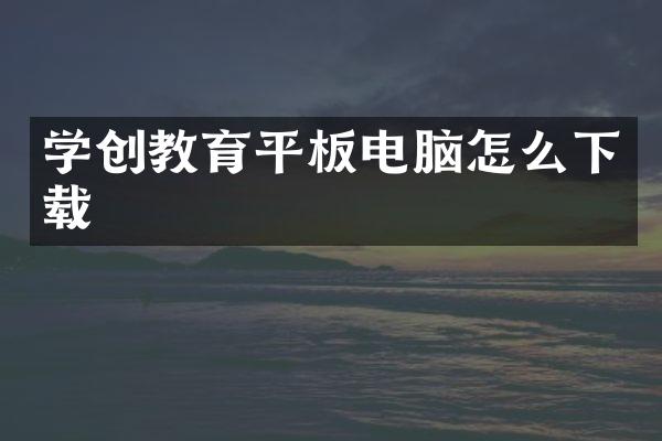 学创教育平板电脑怎么下载