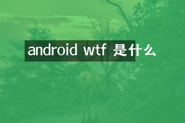 android wtf 是什么