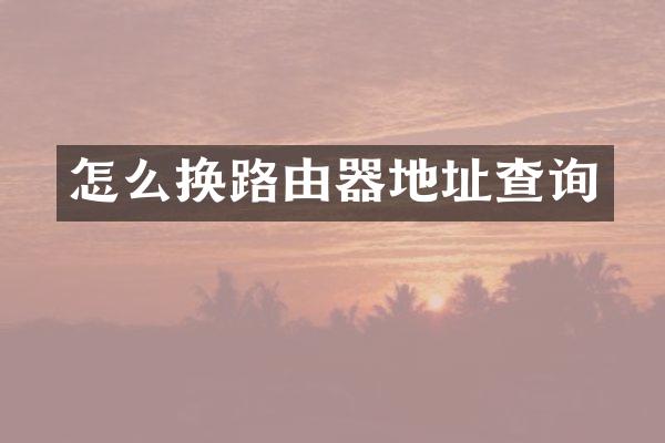 怎么换路由器地址查询