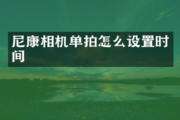 尼康相机单拍怎么设置时间