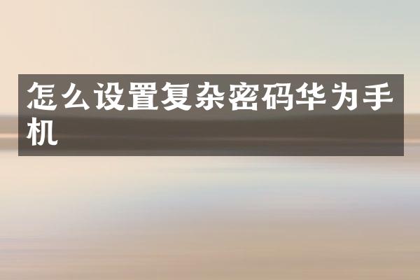 怎么设置复杂密码华为手机