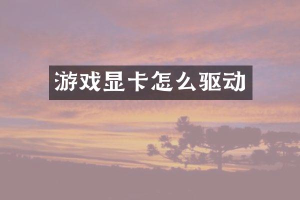 游戏显卡怎么驱动