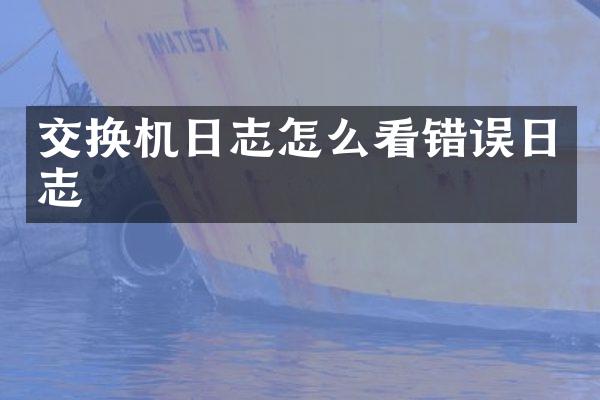 交换机日志怎么看错误日志