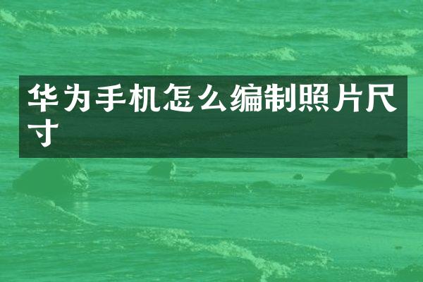 华为手机怎么编制照片尺寸