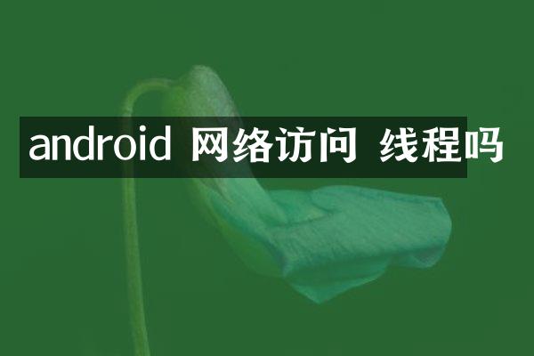 android 网络访问 线程吗