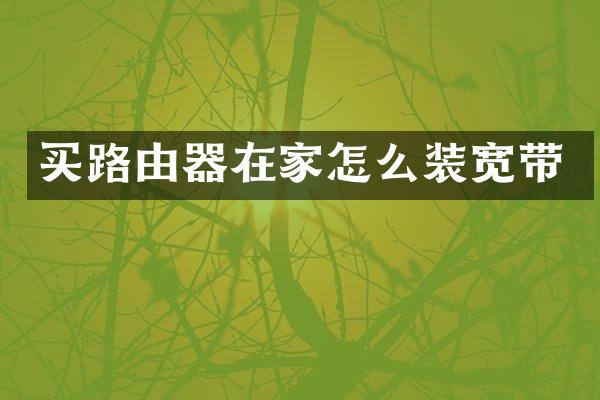 买路由器在家怎么装宽带