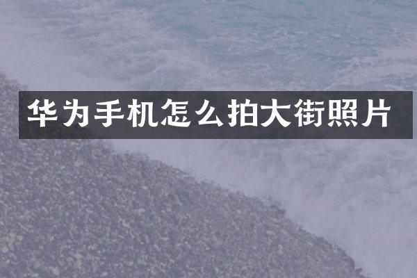 华为手机怎么拍大街照片