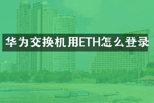 华为交换机用ETH怎么登录