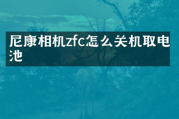 尼康相机zfc怎么关机取电池