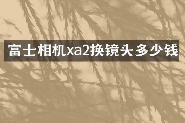 富士相机xa2换镜头多少钱