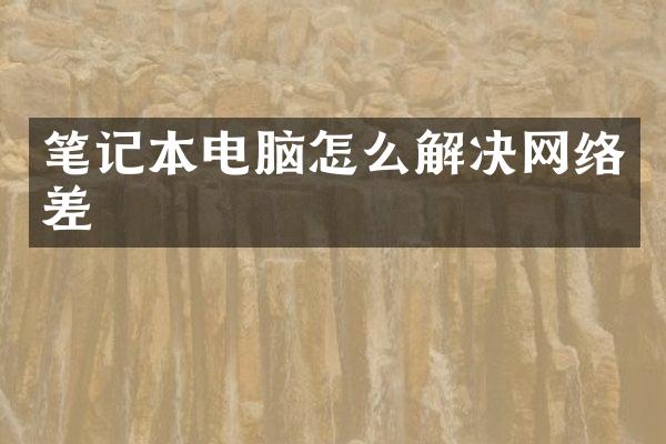 笔记本电脑怎么解决网络差